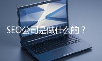SEO公司是做什么的？科普一下